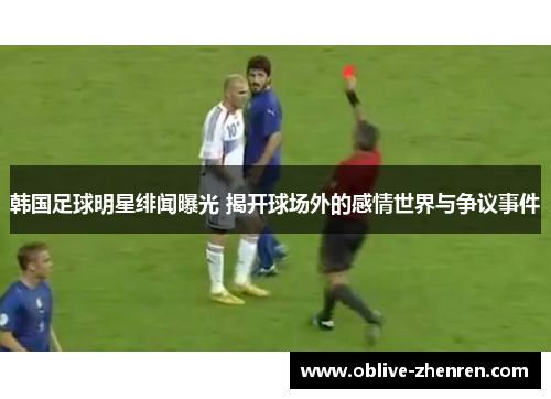 韩国足球明星绯闻曝光 揭开球场外的感情世界与争议事件