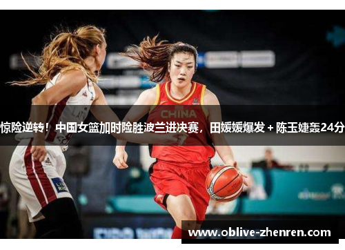 惊险逆转！中国女篮加时险胜波兰进决赛，田媛媛爆发＋陈玉婕轰24分