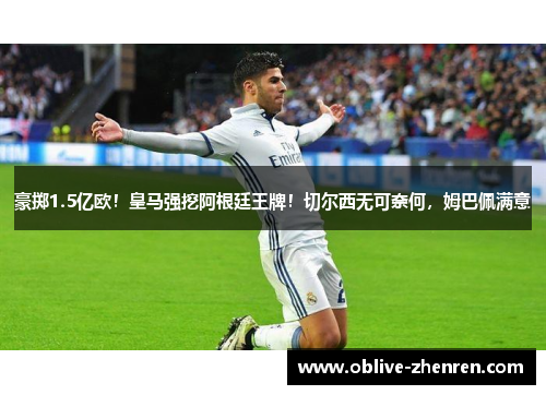 豪掷1.5亿欧！皇马强挖阿根廷王牌！切尔西无可奈何，姆巴佩满意